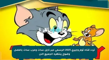 تردد قناة توم وجيري 2025 الرسمي عبر نايل سات وعرب سات بأفضل وضوح ينتظره الجميع الآن
